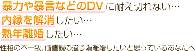 暴力や暴言などのDVに耐え切れない… 内縁を解消したい… 熟年離婚したい… 性格の不一致、価値観の違うため離婚したいと思っているあなたへ