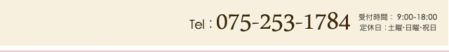 Tel：075-253-1784　受付時間：9:00-18:00　定休日：土曜・日曜・祝日